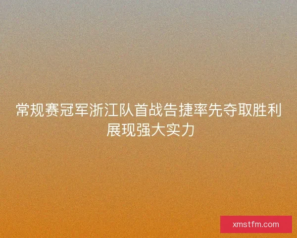 常规赛冠军浙江队首战告捷率先夺取胜利 展现强大实力