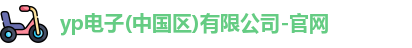 yp电子(中国区)有限公司-官网